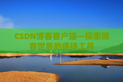 CSDN博客客户端—探索博客世界的便捷工具