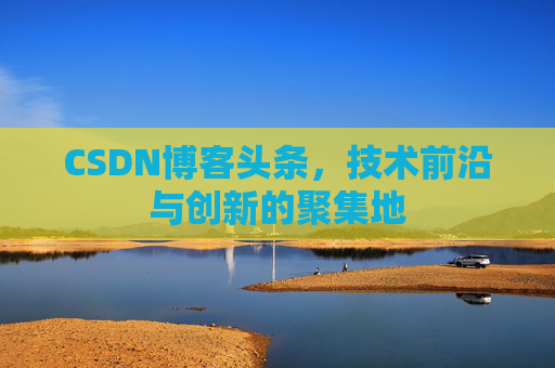 CSDN博客头条，技术前沿与创新的聚集地